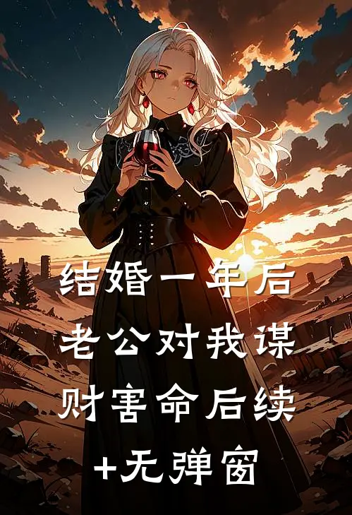 结婚一年后，老公对我谋财害命后续+无弹窗