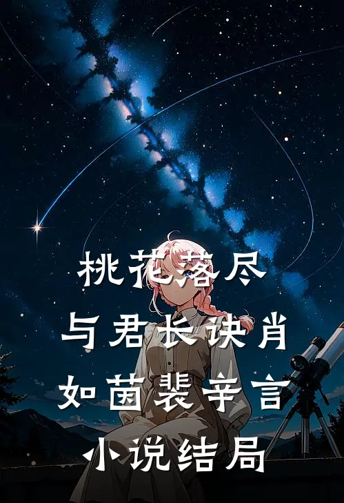 桃花落尽，与君长诀肖如茵裴辛言小说结局