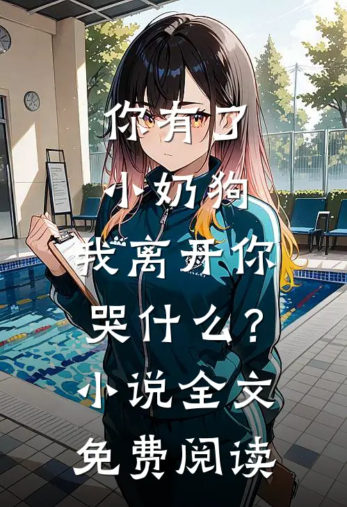 你有了小奶狗，我离开你哭什么？小说全文免费阅读