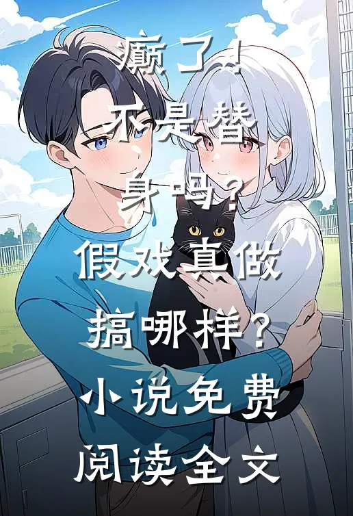 癫了！不是替身吗？假戏真做搞哪样？小说免费阅读全文