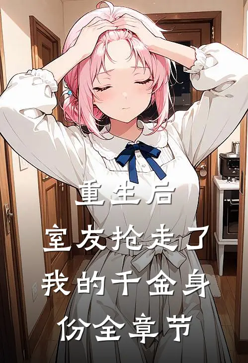 重生后，室友抢走了我的千金身份全章节