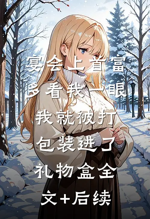 宴会上首富多看我一眼，我就被打包装进了礼物盒全文+后续