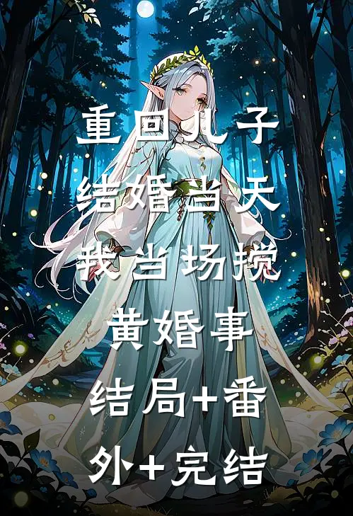 重回儿子结婚当天，我当场搅黄婚事:结局+番外+完结