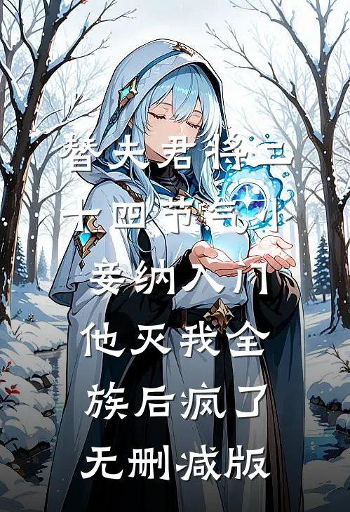 替夫君将二十四节气小妾纳入门，他灭我全族后疯了无删减版