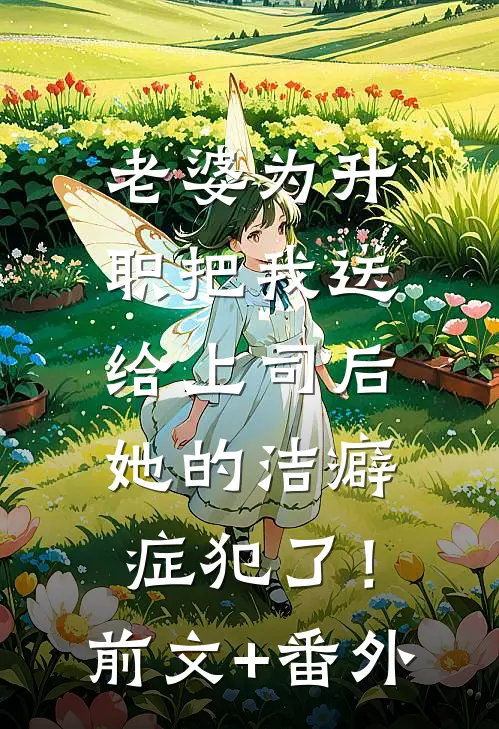 老婆为升职把我送给上司后，她的洁癖症犯了！前文+番外