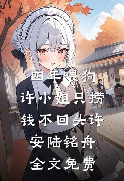 四年喂狗，许小姐只捞钱不回头许安陆铭舟全文免费
