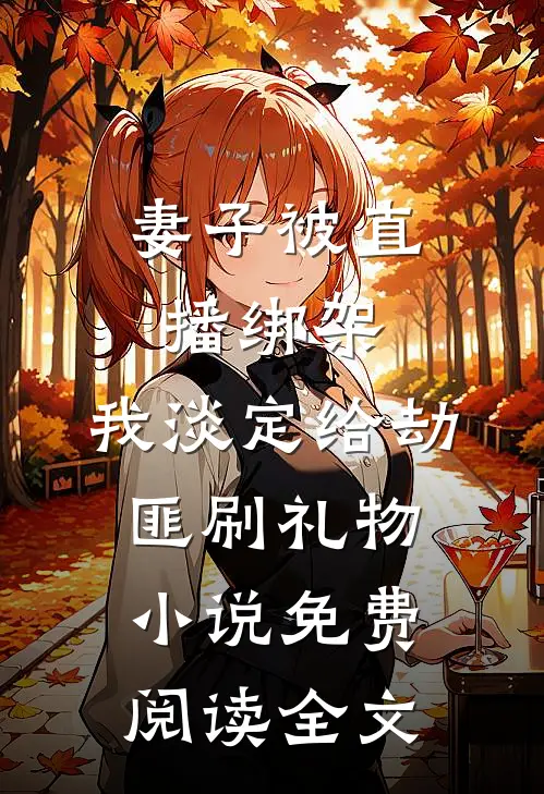 妻子被直播绑架，我淡定给劫匪刷礼物小说免费阅读全文