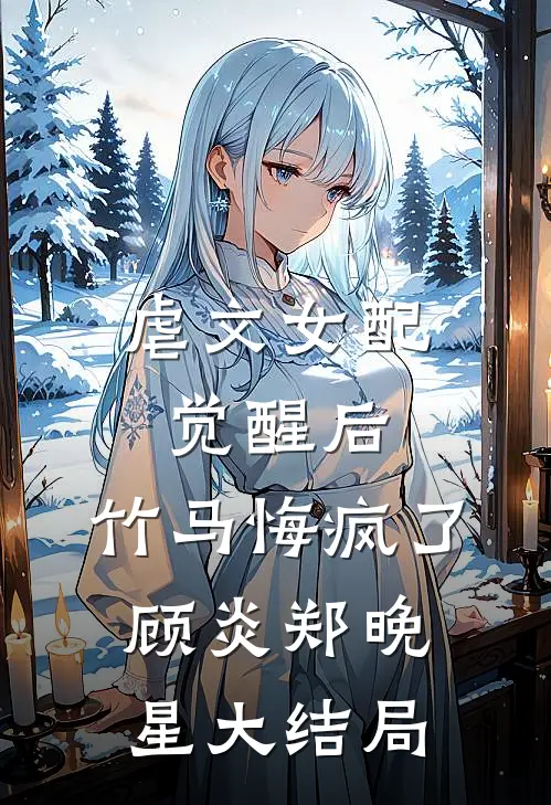 虐文女配觉醒后，竹马悔疯了顾炎郑晚星大结局