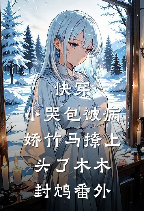 快穿：小哭包被病娇竹马撩上头了木木封鸩番外