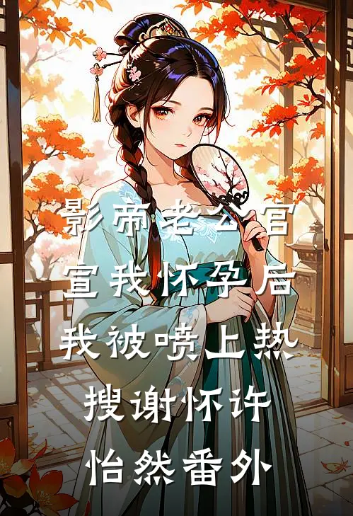 影帝老公官宣我怀孕后，我被喷上热搜谢怀许怡然番外