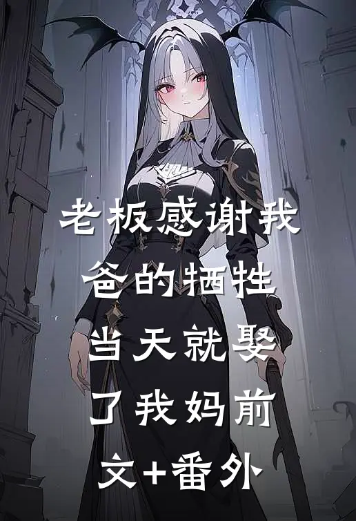 老板感谢我爸的牺牲，当天就娶了我妈前文+番外