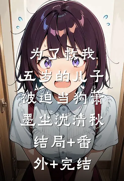 为了救我，五岁的儿子被迫当狗萧墨尘沈清秋结局+番外+完结