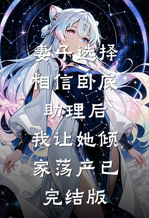 妻子选择相信卧底助理后，我让她倾家荡产已完结版