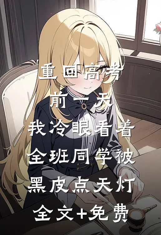 重回高考前一天，我冷眼看着全班同学被黑皮点天灯全文+免费