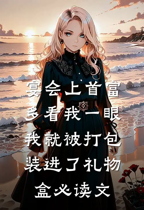 宴会上首富多看我一眼，我就被打包装进了礼物盒必读文
