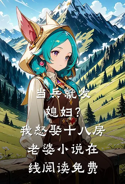 当兵就发媳妇？我怒娶十八房老婆小说在线阅读免费