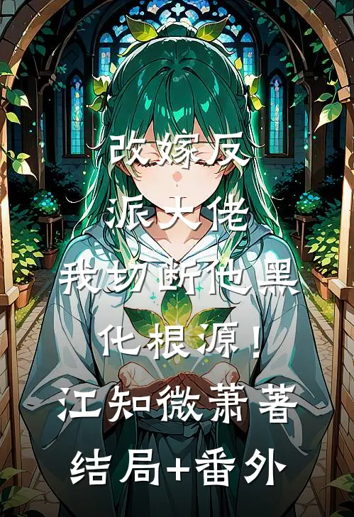 改嫁反派大佬，我切断他黑化根源！江知微萧著:结局+番外