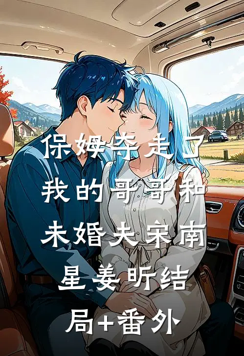 保姆夺走了我的哥哥和未婚夫宋南星姜昕结局+番外