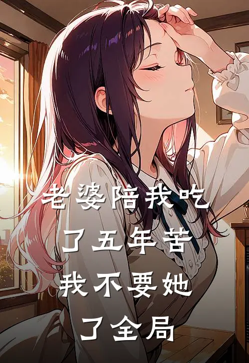 老婆陪我吃了五年苦，我不要她了全局