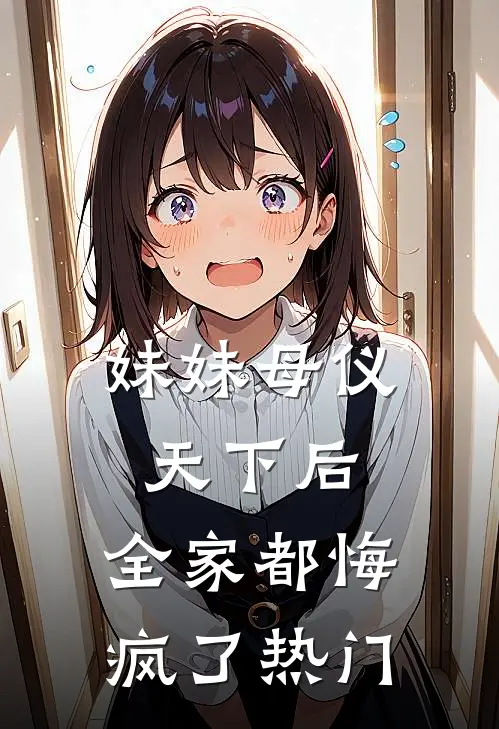 妹妹母仪天下后，全家都悔疯了热门