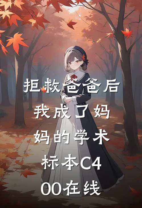 拒救爸爸后，我成了妈妈的学术标本C400在线