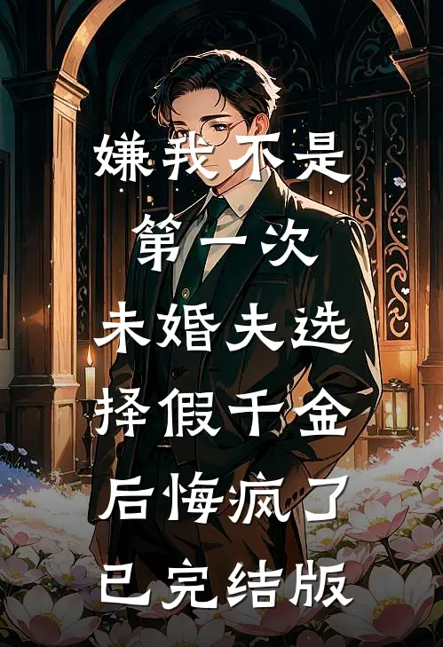嫌我不是第一次，未婚夫选择假千金后悔疯了已完结版