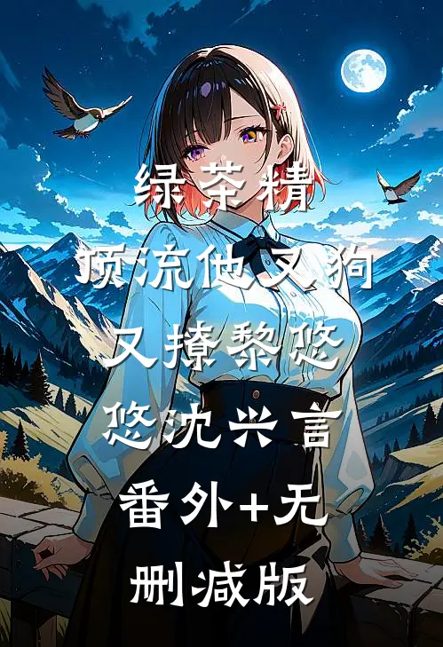 绿茶精：顶流他又狗又撩黎悠悠沈兴言:番外+无删减版