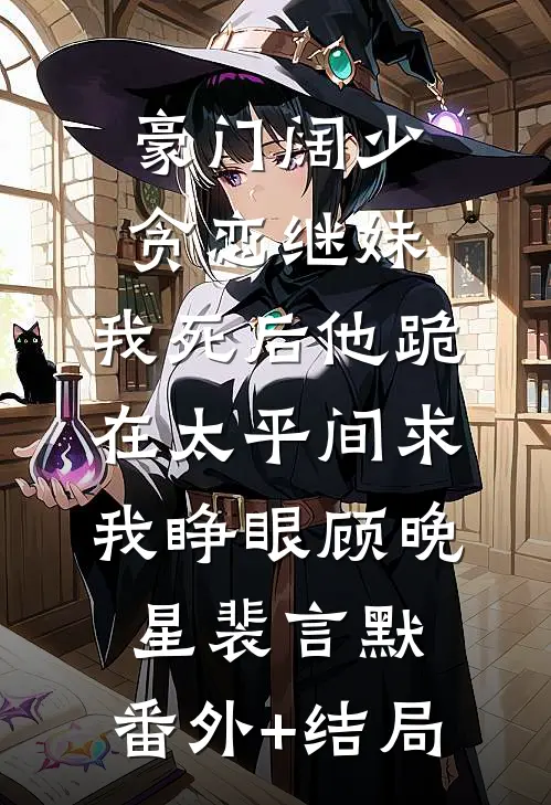 豪门阔少贪恋继妹，我死后他跪在太平间求我睁眼顾晚星裴言默:(番外)+(结局)