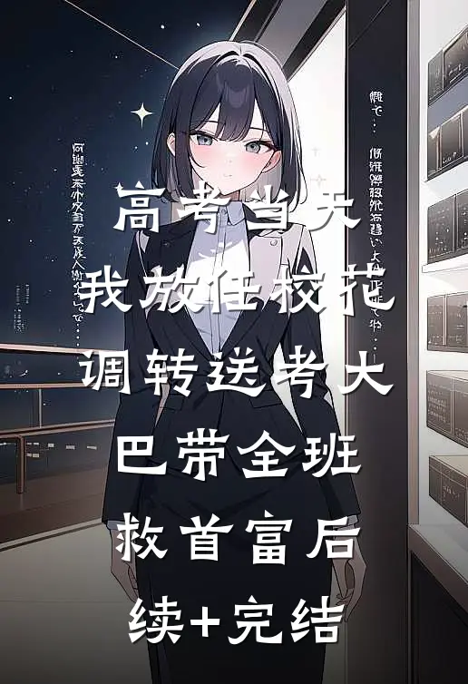 高考当天，我放任校花调转送考大巴带全班救首富后续+完结