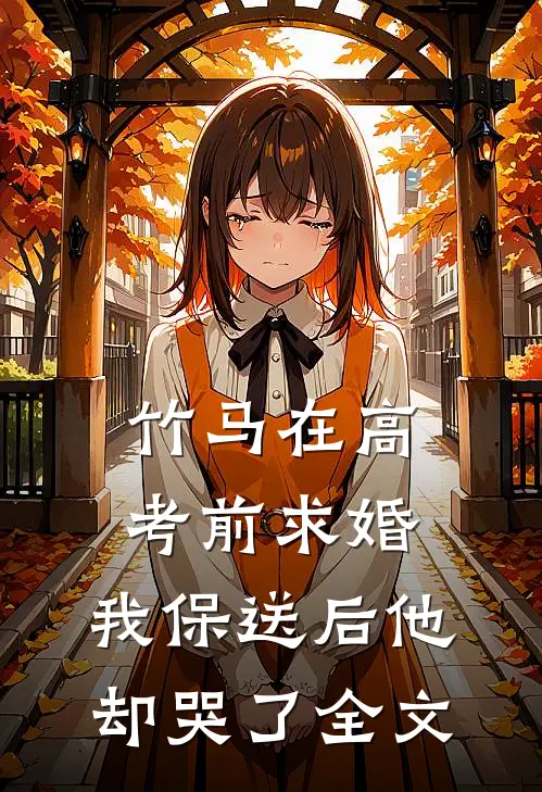 竹马在高考前求婚，我保送后他却哭了全文