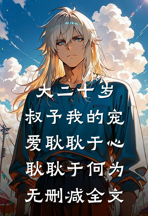 大二十岁，叔予我的宠爱耿耿于心耿耿于何为无删减全文