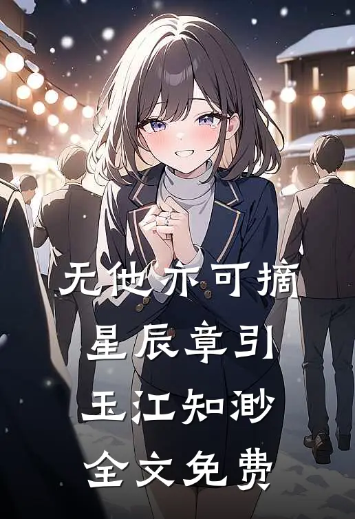 无他亦可摘星辰章引玉江知渺全文免费