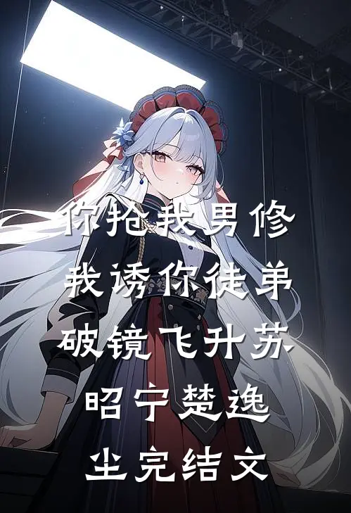你抢我男修，我诱你徒弟破镜飞升苏昭宁楚逸尘完结文
