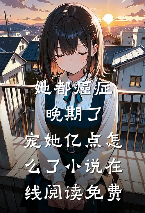 她都癌症晚期了，宠她亿点怎么了小说在线阅读免费