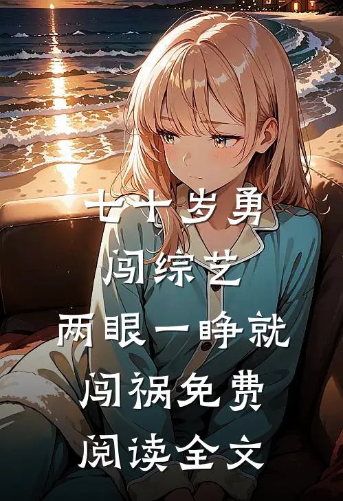 七十岁勇闯综艺，两眼一睁就闯祸免费阅读全文