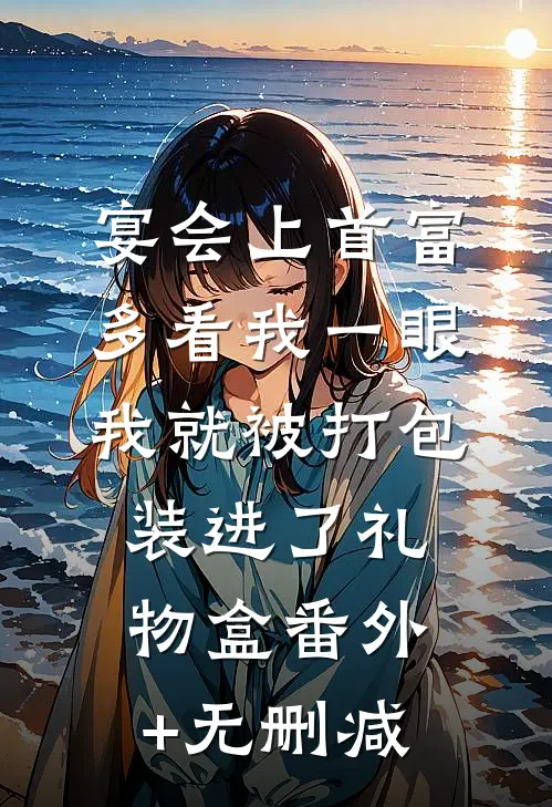 宴会上首富多看我一眼，我就被打包装进了礼物盒番外+无删减