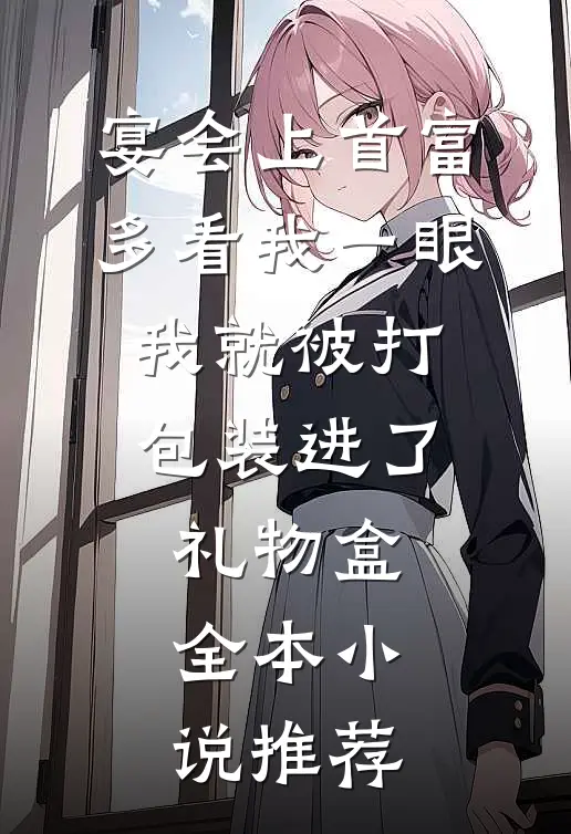 宴会上首富多看我一眼，我就被打包装进了礼物盒全本小说推荐
