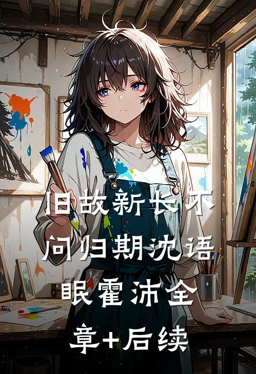 旧故新长不问归期沈语眠霍沛全章+后续