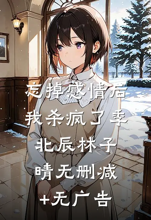 忘掉感情后我杀疯了季北辰林子晴无删减+无广告