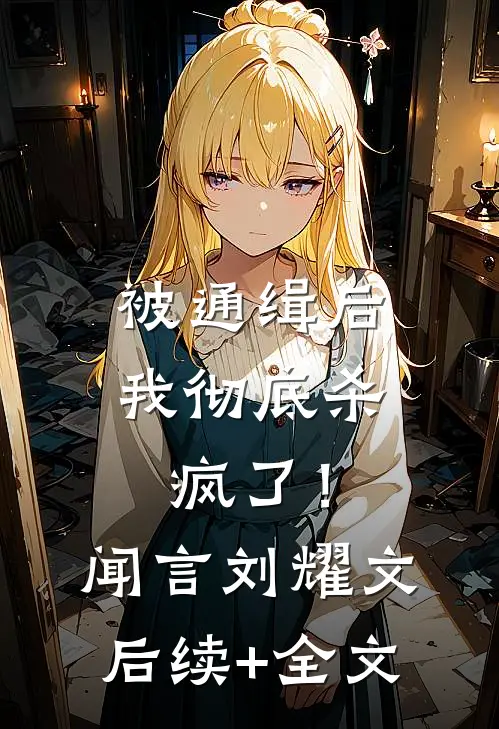 被通缉后，我彻底杀疯了！闻言刘耀文后续+全文