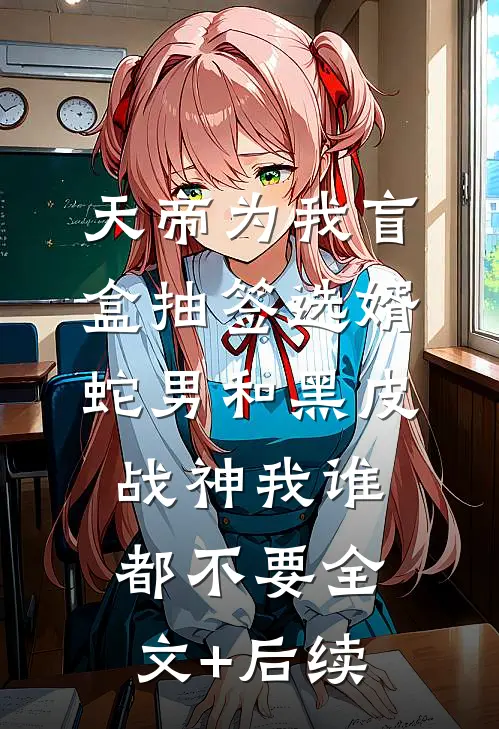 天帝为我盲盒抽签选婿，蛇男和黑皮战神我谁都不要全文+后续