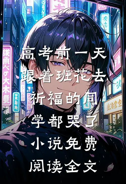 高考前一天，跟着班花去祈福的同学都哭了小说免费阅读全文