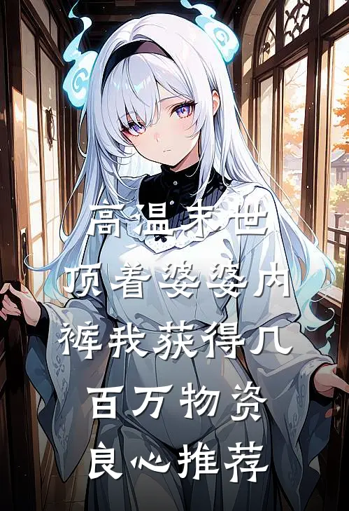 高温末世，顶着婆婆内裤我获得几百万物资良心推荐