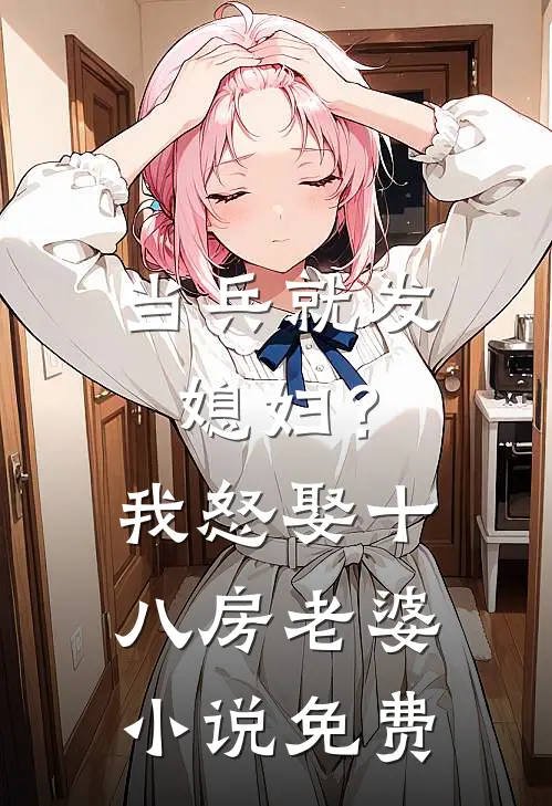 当兵就发媳妇？我怒娶十八房老婆小说免费