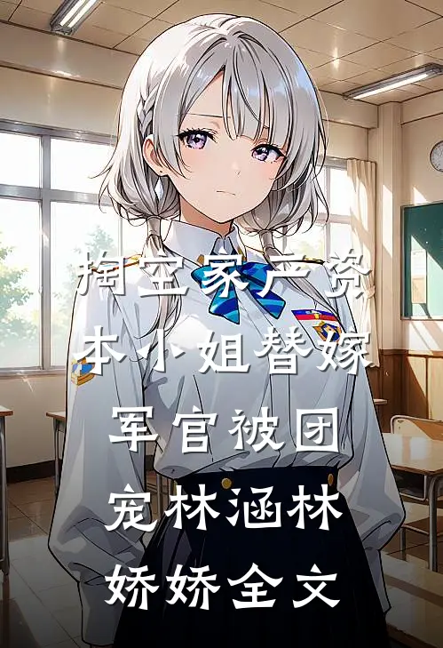 掏空家产资本小姐替嫁军官被团宠林涵林娇娇全文