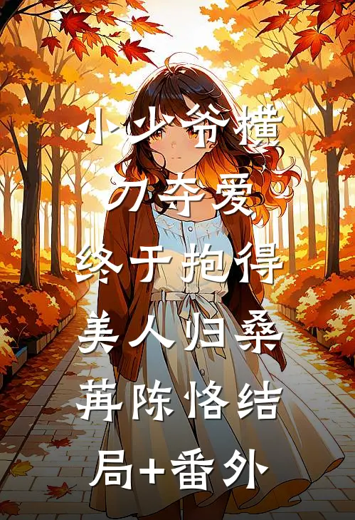 小少爷横刀夺爱，终于抱得美人归桑苒陈恪结局+番外