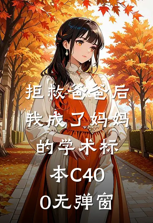 拒救爸爸后，我成了妈妈的学术标本C400无弹窗
