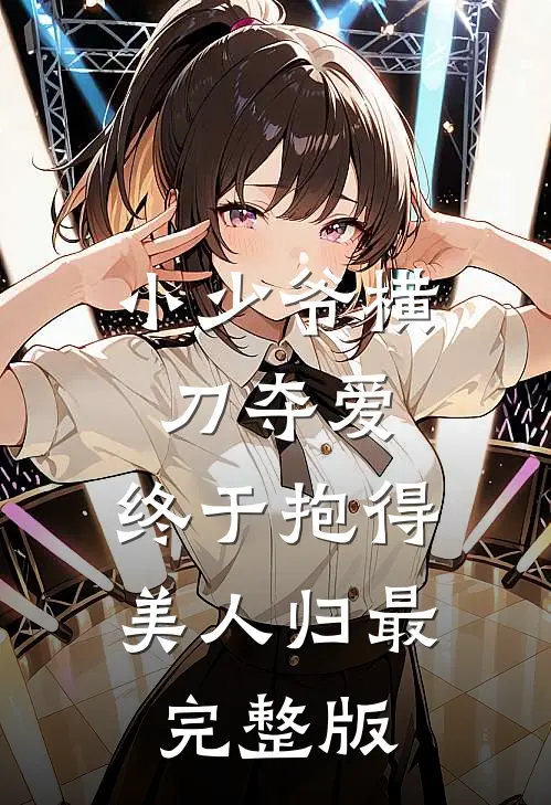 小少爷横刀夺爱，终于抱得美人归最完整版