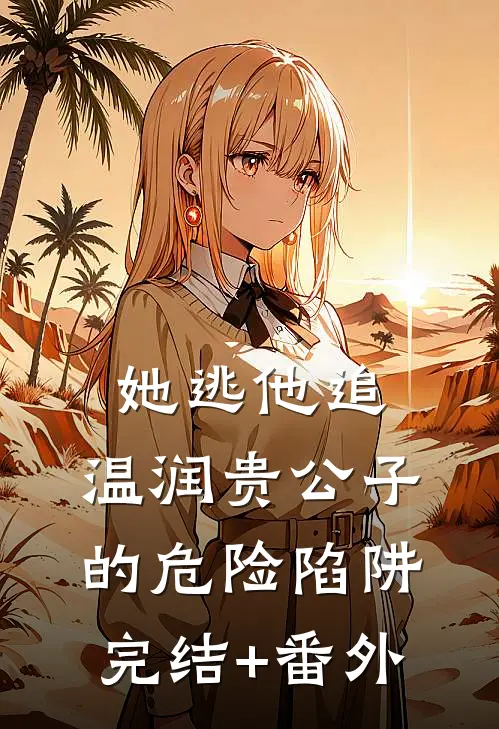 她逃他追：温润贵公子的危险陷阱完结+番外