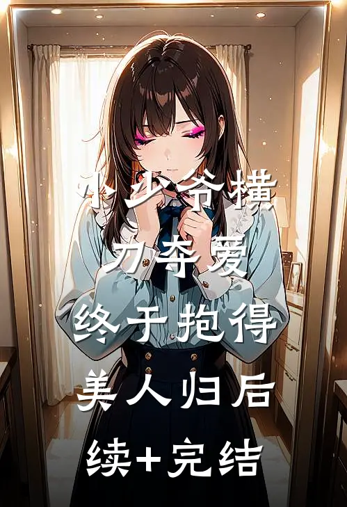 小少爷横刀夺爱，终于抱得美人归后续+完结